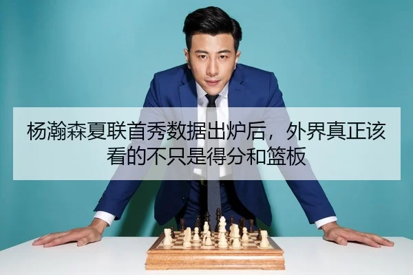 杨瀚森夏联首秀数据出炉后，外界真正该看的不只是得分和篮板